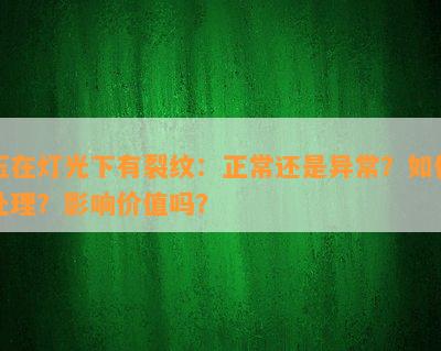 玉在灯光下有裂纹：正常还是异常？怎样解决？作用价值吗？