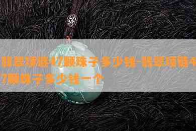 翡翠项链47颗珠子多少钱-翡翠项链47颗珠子多少钱一个