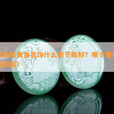 翡翠和黄金首饰什么季节戴好？哪个更值得购买？