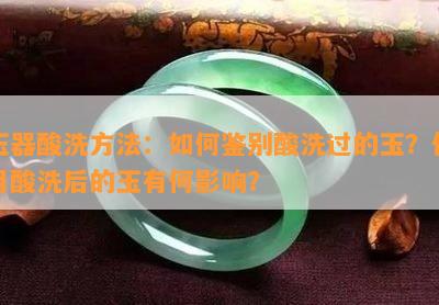 玉器酸洗方法：怎样鉴别酸洗过的玉？采用酸洗后的玉有何作用？