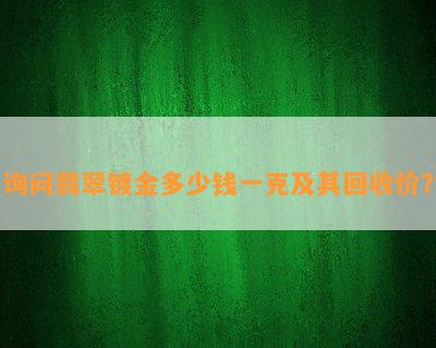 询问翡翠镀金多少钱一克及其回收价？