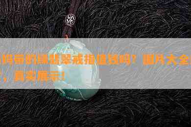 妈妈带的绿翡翠戒指值钱吗？图片大全欣赏，真实展示！