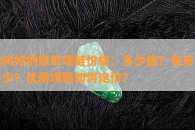 询问好的翡翠项链价格：多少钱？每克价多少？优质项链怎样定价？