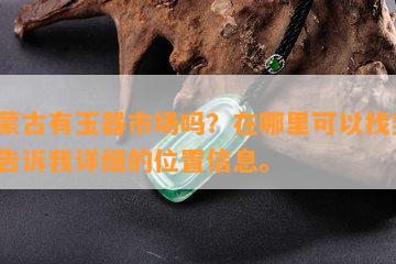 内蒙古有玉器市场吗？在哪里可以找到？请告诉我详细的位置信息。