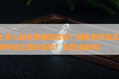 土命人适合佩戴翡翠吗？颜色有何禁忌，哪种款式最旺运势？女性适用吗？