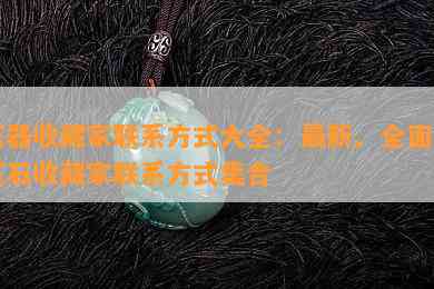 玉器收藏家联系方法大全：最新、全面的玉石收藏家联系方法集合