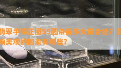 翡翠手镯正圈55圆条戴多大最合适？影响美观的因素有哪些？