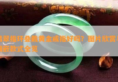 翡翠指环叠戴黄金戒指好吗？图片欣赏与镶嵌款式全览