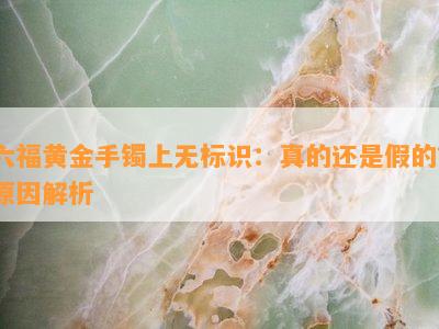 六福黄金手镯上无标识：真的还是假的？原因解析