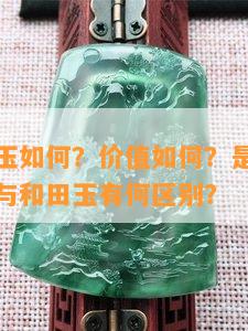 巴沙糖白玉怎样？价值怎样？是何种材料制成的？与和田玉有何区别？