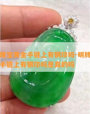 明牌珠宝黄金手链上有钢印吗-明牌珠宝黄金手链上有钢印吗是真的吗