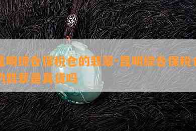 昆明综合保税仓的翡翠-昆明综合保税仓的翡翠是真货吗