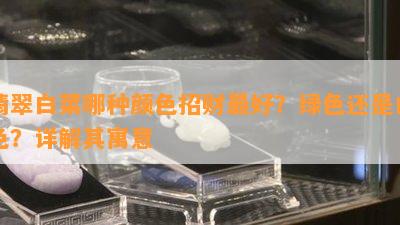 翡翠白菜哪种颜色招财更好？绿色还是白色？详解其寓意