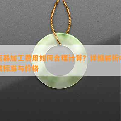 玉器加工费用怎样合理计算？详细解析收费标准与价格