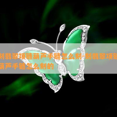 刻翡翠项链葫芦手链怎么刻-刻翡翠项链葫芦手链怎么刻的