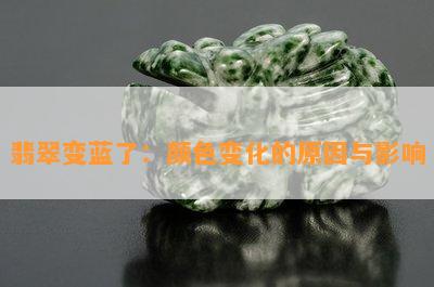 翡翠变蓝了：颜色变化的原因与影响