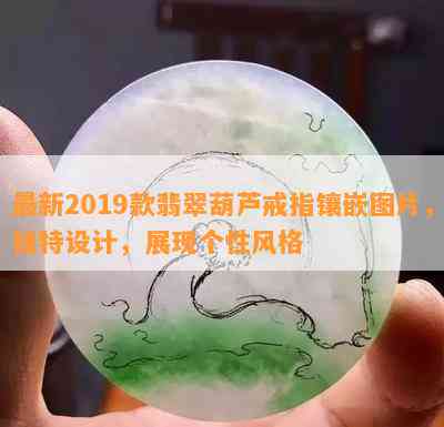 最新2019款翡翠葫芦戒指镶嵌图片，独特设计，展现个性风格