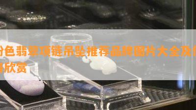 粉色翡翠项链吊坠推荐品牌图片大全及价格欣赏