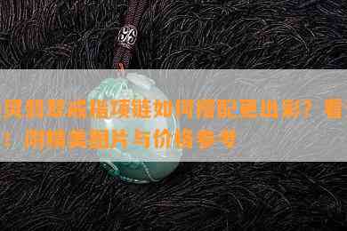 通灵翡翠戒指项链如何搭配更出彩？看这里！附精美图片与价格参考