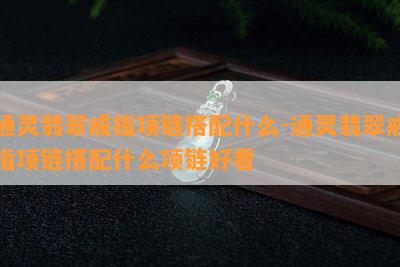 通灵翡翠戒指项链搭配什么-通灵翡翠戒指项链搭配什么项链好看