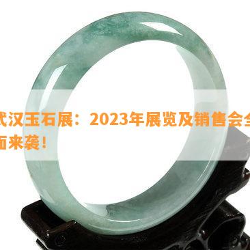 武汉玉石展：2023年展览及销售会全面来袭！