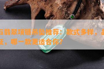 举石翡翠项链吊坠推荐：款式多样，品质保证，哪一款更适合你？