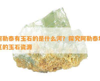 阿勒泰有玉石的是什么河？探究阿勒泰地区的玉石资源