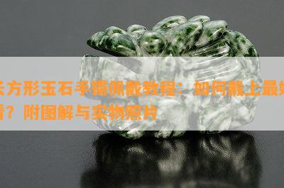 长方形玉石手镯佩戴教程：如何戴上更好看？附图解与实物照片