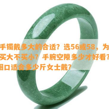 玉手镯戴多大的合适？选56或58，为何买大不买小？手腕空隙多少才好看？60圈口适合多少斤女士戴？