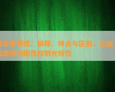 翡翠带钢性：解释、特点与区别，全面熟悉翡翠的刚性和钢光特性