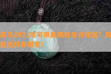 属马2021年可佩戴哪些生肖饰品？颜色选择有讲究！