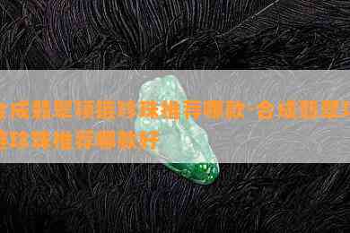 合成翡翠项链珍珠推荐哪款-合成翡翠项链珍珠推荐哪款好