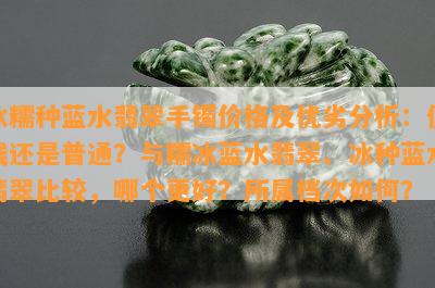 冰糯种蓝水翡翠手镯价格及优劣分析：值钱还是普通？与糯冰蓝水翡翠、冰种蓝水翡翠比较，哪个更好？所属档次怎样？