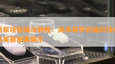 翡翠项链编法教程：简单易学的编织技巧与美丽图案展示