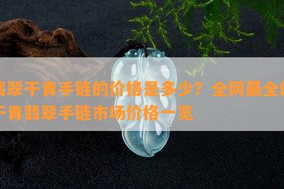 翡翠干青手链的价格是多少？全网最全的干青翡翠手链市场价格一览