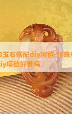 珍珠和玉石搭配diy项链-珍珠和玉石搭配diy项链好看吗