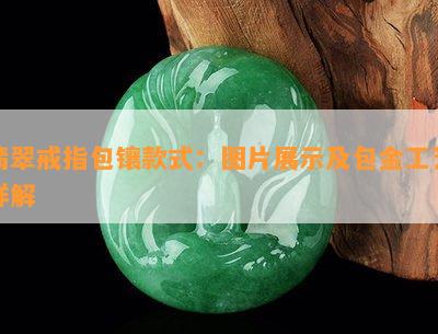 翡翠戒指包镶款式：图片展示及包金工艺详解