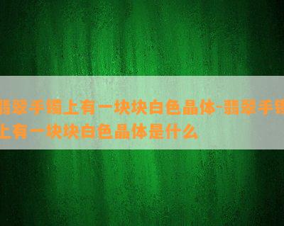 翡翠手镯上有一块块白色晶体-翡翠手镯上有一块块白色晶体是什么