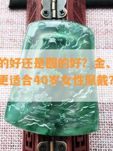 手镯是扁的好还是圆的好？金、古法或亮面，哪种更适合40岁女性佩戴？克重是多少？