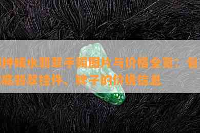 糯种晴水翡翠手镯图片与价格全览：包括晴底翡翠挂件、牌子的价格信息