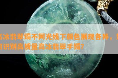 高冰翡翠镯不同光线下颜色展现各异，如何识别高质量高冰翡翠手镯？