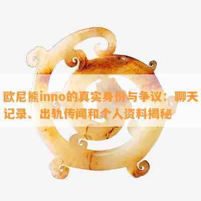 欧尼熊inno的真实身份与争议：聊天记录、出轨传闻和个人资料揭秘