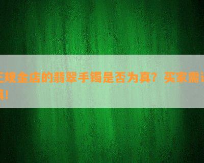 正规金店的翡翠手镯是否为真？买家需谨慎！