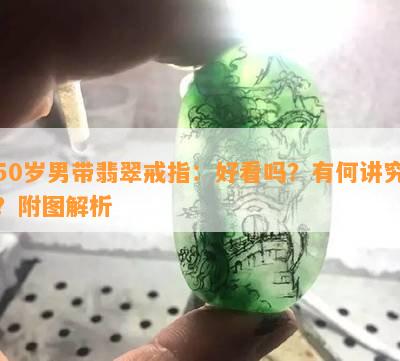 50岁男带翡翠戒指：好看吗？有何讲究？附图解析