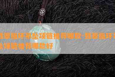 翡翠指环吊坠项链推荐哪款-翡翠指环吊坠项链推荐哪款好