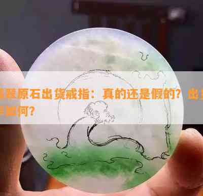 翡翠原石出货戒指：真的还是假的？出货率怎样？