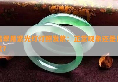 翡翠用紫光灯灯照发紫：正常现象还是异常？