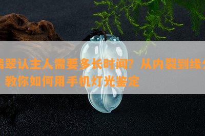 翡翠认主人需要多长时间？从内裂到缘分，教你怎样用手机灯光鉴定