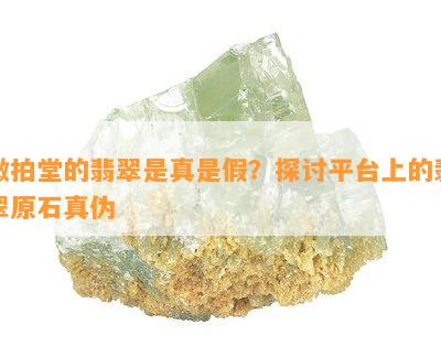 微拍堂的翡翠是真是假？探讨平台上的翡翠原石真伪