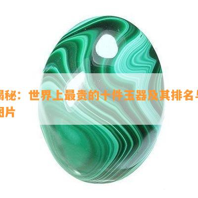 揭秘：世界上最贵的十件玉器及其排名与图片